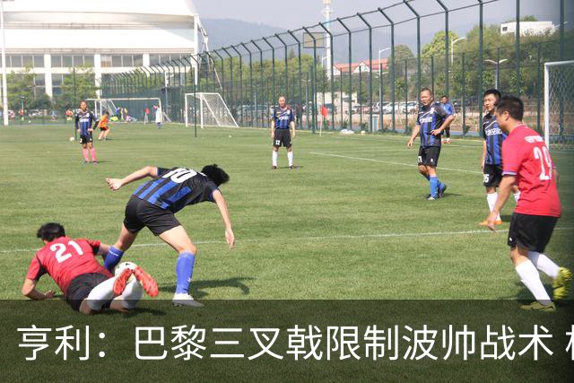 亨利：巴黎三叉戟限制波帅战术 根本不敢动他们