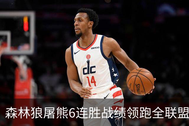 森林狼屠熊6连胜战绩领跑全联盟 骑士力克热火